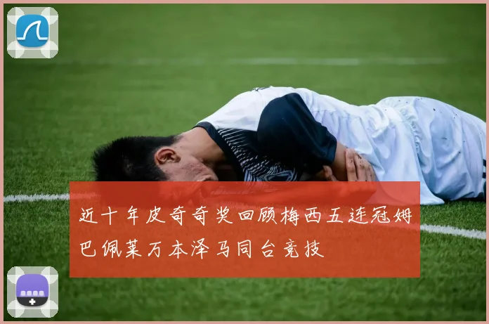 近十年皮奇奇奖回顾梅西五连冠姆巴佩莱万本泽马同台竞技