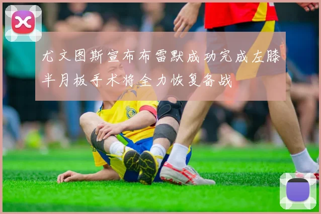 尤文图斯宣布布雷默成功完成左膝半月板手术将全力恢复备战