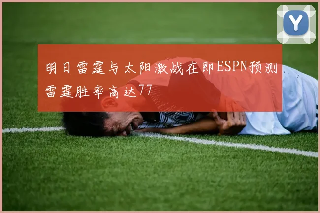 明日雷霆与太阳激战在即ESPN预测雷霆胜率高达77