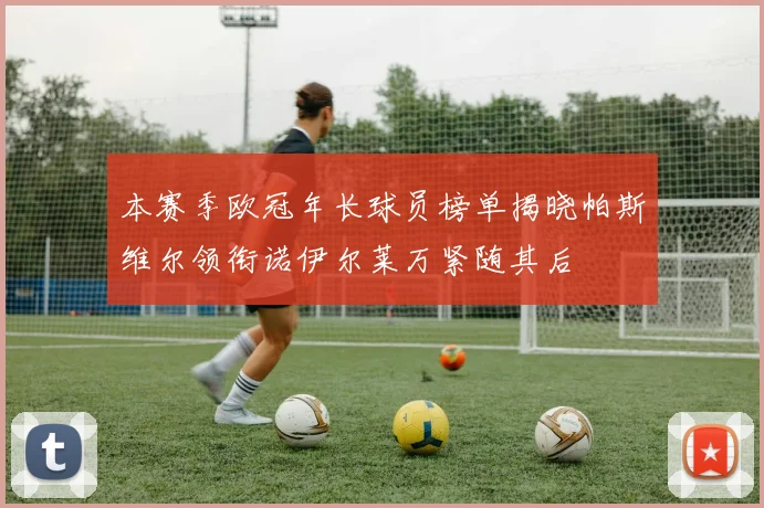 本赛季欧冠年长球员榜单揭晓帕斯维尔领衔诺伊尔莱万紧随其后