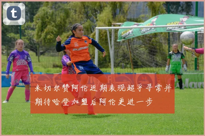 米切尔赞阿伦近期表现超乎寻常并期待哈登加盟后阿伦更进一步