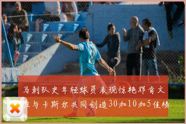 马刺队史年轻球员表现惊艳邓肯文班与卡斯尔共同创造30加10加5佳绩