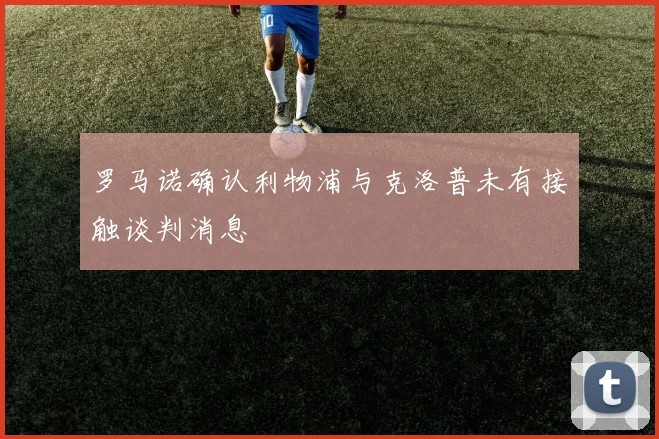 罗马诺确认利物浦与克洛普未有接触谈判消息