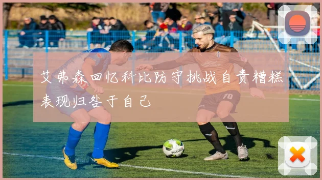 艾弗森回忆科比防守挑战自责糟糕表现归咎于自己