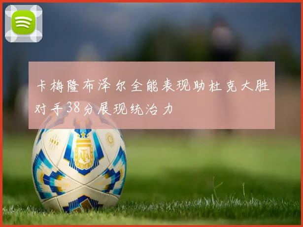 卡梅隆布泽尔全能表现助杜克大胜对手38分展现统治力