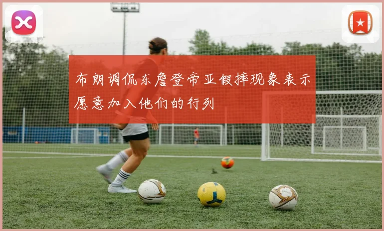 布朗调侃东詹登帝亚假摔现象表示愿意加入他们的行列