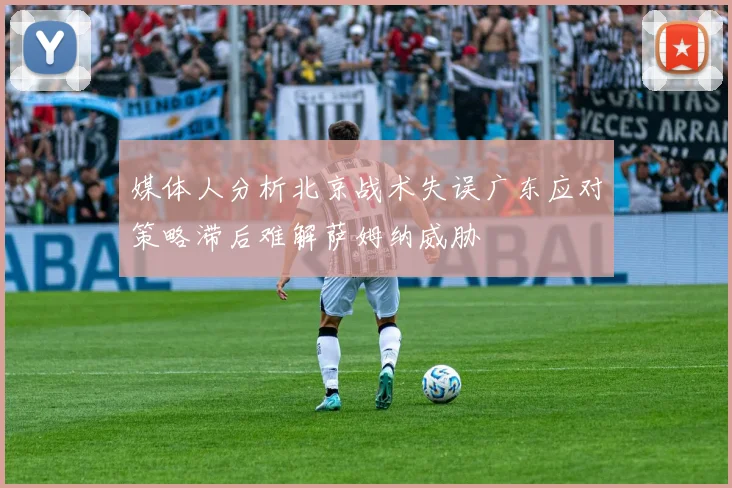 媒体人分析北京战术失误广东应对策略滞后难解萨姆纳威胁