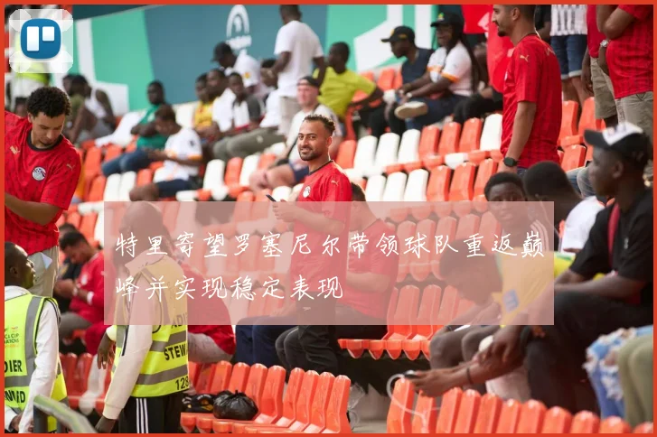 特里寄望罗塞尼尔带领球队重返巅峰并实现稳定表现