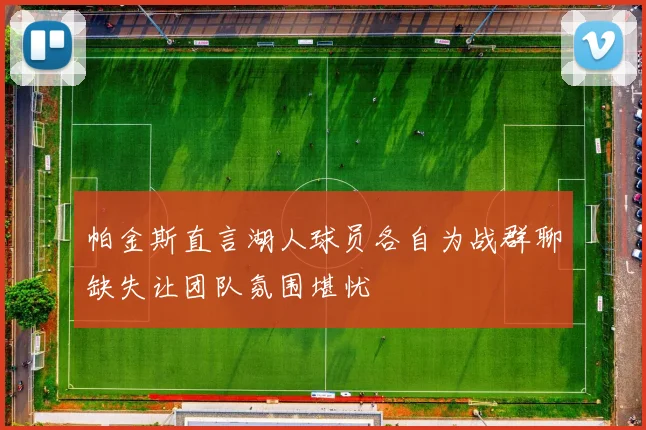 帕金斯直言湖人球员各自为战群聊缺失让团队氛围堪忧