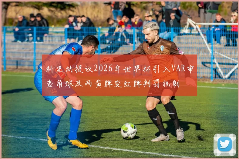 科里纳提议2026年世界杯引入VAR审查角球及两黄牌变红牌判罚机制