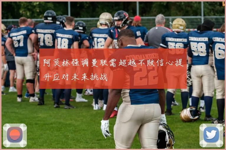 阿莫林强调曼联需超越不败信心提升应对未来挑战