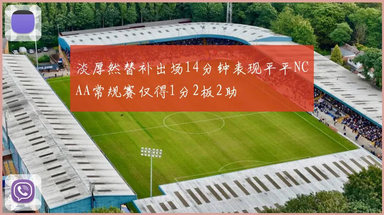 淡厚然替补出场14分钟表现平平NCAA常规赛仅得1分2板2助