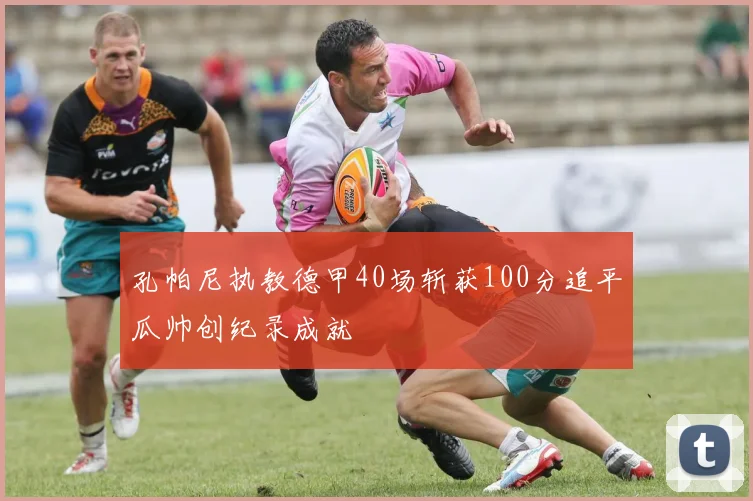 孔帕尼执教德甲40场斩获100分追平瓜帅创纪录成就