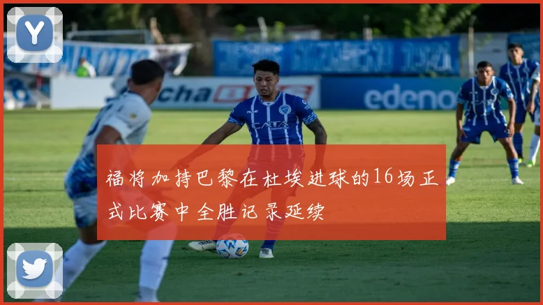 福将加持巴黎在杜埃进球的16场正式比赛中全胜记录延续