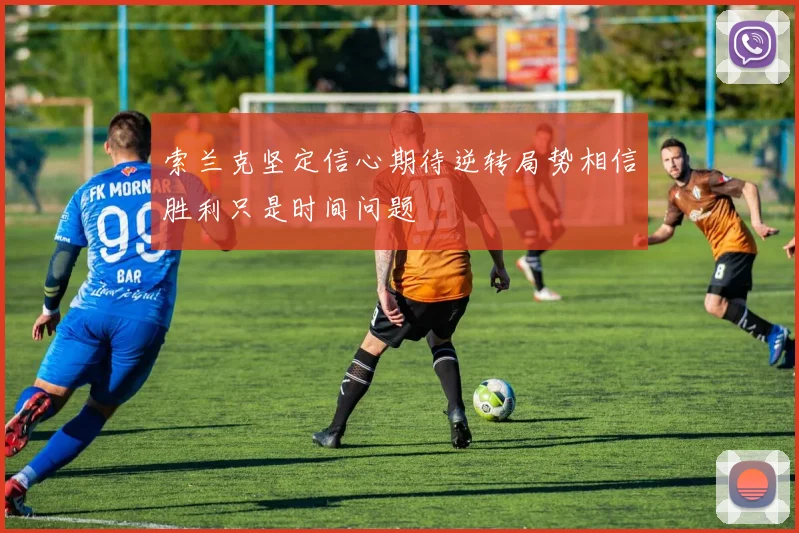 索兰克坚定信心期待逆转局势相信胜利只是时间问题