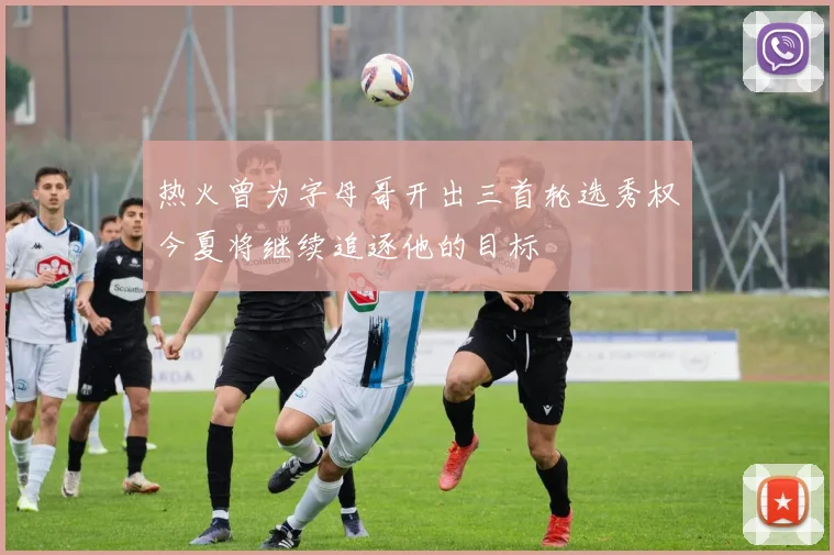 热火曾为字母哥开出三首轮选秀权今夏将继续追逐他的目标