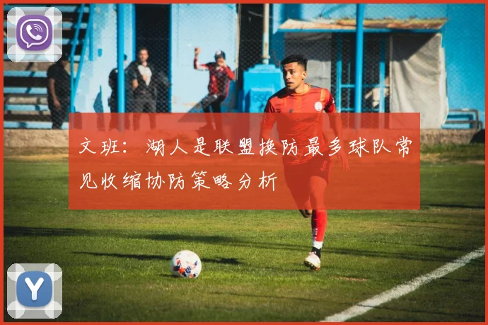 文班：湖人是联盟换防最多球队常见收缩协防策略分析
