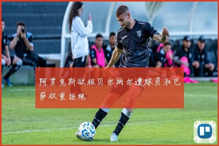 阿贾克斯欲租贝尔纳尔遭球员和巴萨双重拒绝