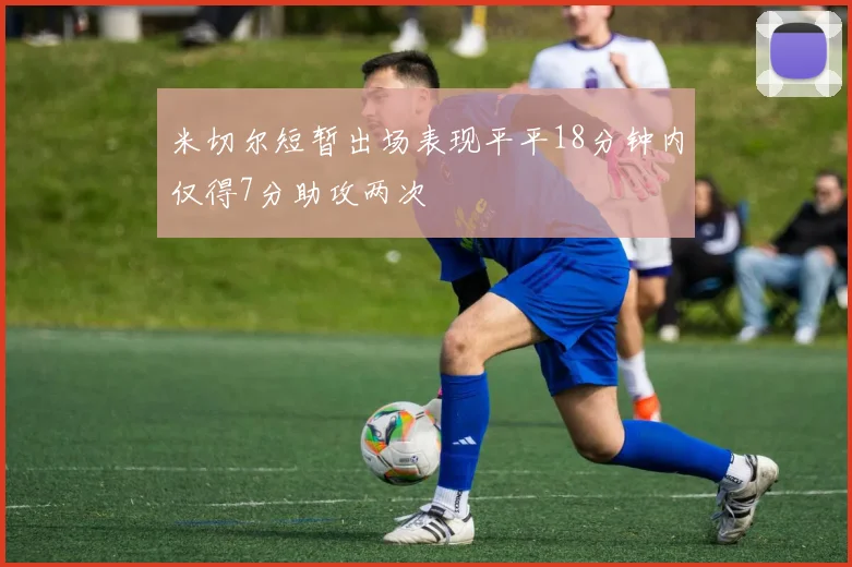 米切尔短暂出场表现平平18分钟内仅得7分助攻两次