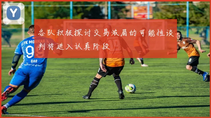 各队积极探讨交易浓眉的可能性谈判将进入认真阶段