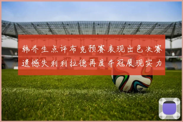 韩乔生点评布克预赛表现出色决赛遗憾失利利拉德再度夺冠展现实力